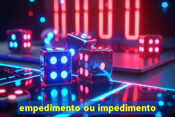 empedimento ou impedimento